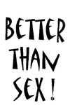 BETTER THAN SEX!