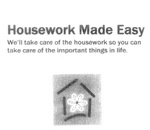 HOUSEWORK MADE EASY WE'LL TAKE CARE OF THE HOUSEWORK SO YOU CAN TAKE CARE OF THE IMPORTANT THINGS IN LIFE.