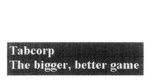 TABCORP THE BIGGER, BETTER GAME