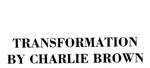 TRANSFORMATION BY CHARLIE BROWN