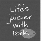 LIFE'S JUICIER WITH PORK