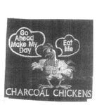 CHARCOAL CHICKENS GO AHEAD MAKE MY DAY EAT ME
