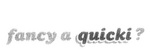 FANCY A QUICKI?