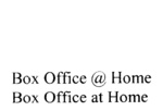 BOX OFFICE @ HOME ; BOX OFFICE AT HOME