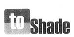 TO SHADE