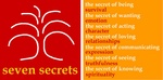 SEVEN SECRETS THE SECRET OF BEING SURVIVAL THE SECRET OF WANTING EMOTION THE SECRET OF ACTING CHARACTER THE SECRET OF LOVING RELATIONSHIPS THE SECRET OF COMMUNICATING EXPRESSION THE SECRET OF SEEING TRUTHFULNESS THE SECRET OF KNOWING SPIRITUALITY