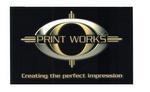 PRINT WORKS CREATING THE PERFECT IMPRESSION