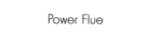 POWER FLUE