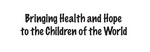 BRINGING HEALTH AND HOPE TO THE CHILDREN OF THE WORLD