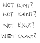 WOT KUNT? ; WOT K*NT? ; WOT KNUT?