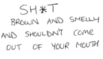 SH*T BROWN AND SMELLY AND SHOULDN'T COME OUT OF YOUR MOUTH