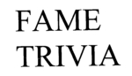 FAME TRIVIA