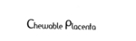CHEWABLE PLACENTA