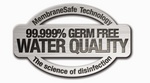 99.999% GERM FREE WATER QUALITY MEMBRANESAFE TECHNOLOGY THE SCIENCE OF DISINFECTION