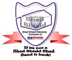 SHED SHIELD SHED SHIELD WARRANTY EXCLUSIVE TO METROMAX QUALITY STEEL BUILDINGS IF IT'S NOT A SHED SHIELD SHED SEND IT BACK!