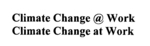 CLIMATE CHANGE @ WORK ; CLIMATE CHANGE AT WORK