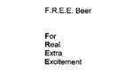 F.R.E.E. BEER FOR REAL EXTRA EXCITEMENT