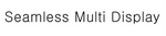 SEAMLESS MULTI DISPLAY