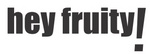 HEY FRUITY!