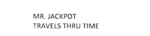 MR. JACKPOT TRAVELS THRU TIME