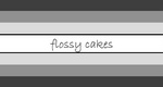 FLOSSY CAKES