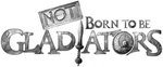 NOT BORN TO BE GLADIATORS
