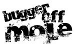 BUGGER OFF MOLE
