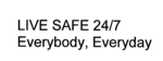 LIVE SAFE 24/7 EVERYBODY, EVERYDAY
