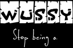 WUSSY STOP BEING A
