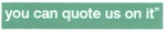 YOU CAN QUOTE US ON IT