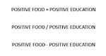 POSITIVE FOOD = POSITIVE EDUCATION ; POSITIVE FOOD / POSITIVE EDUCATION ; POSITIVE FOOD - POSITIVE EDUCATION