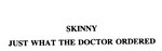 SKINNY JUST WHAT THE DOCTOR ORDERED