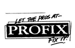 LET THE PROS AT PROFIX FIX IT!