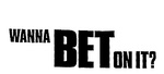 WANNA BET ON IT