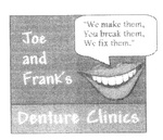 JOE AND FRANK'S DENTURE CLINICS  WE MAKE THEM, YOU BREAK THEM, WE     FIX THEM