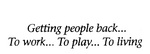 GETTING PEOPLE BACK... TO WORK... TO PLAY... TO LIVING