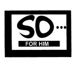 SO... FOR HIM