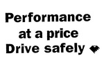 PERFORMANCE AT A PRICE  DRIVE SAFELY