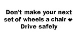 DON'T MAKE YOUR NEXT SET OF WHEELS A CHAIR  DRIVE SAFELY