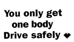 YOU ONLY GET ONE BODY  DRIVE SAFELY