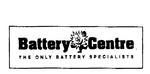 BATTERY CENTRE THE ONLY BATTERY SPECIALISTS