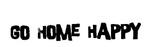 GO HOME HAPPY