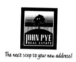JOHN PYE REAL ESTATE THE NEXT STEP TO YOUR NEW ADDRESS!