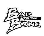 BAD TO THE BONE