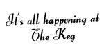 IT'S ALL HAPPENING AT THE KEG