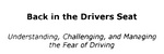 BACK IN THE DRIVERS SEAT UNDERSTANDING, CHALLENGING, AND MANAGING THE FEAR OF DRIVING