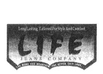 LIFE JEANS COMPANY THE MORE YOU WEAR THEM THE BETTER THEY LOOK LONG LASTING, TAILORED FOR STYLE AND COMFORT