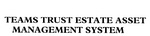 TEAMS TRUST ESTATE ASSET MANAGEMENT SYSTEM