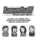 LAWSTUFF KNOW YOUR RIGHTS LAWSTUFF-THE WEBSITE WITH A WHOLE BUNCH OF STUFF ABOUT LEGAL RIGHTS FOR PEOPLE UNDER 18