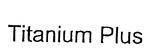 TITANIUM PLUS